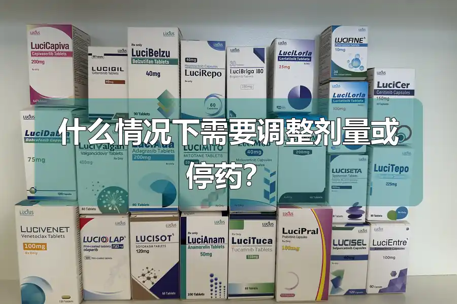 什么情况下需要调整剂量或停药?